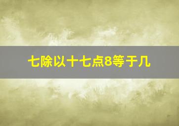 七除以十七点8等于几