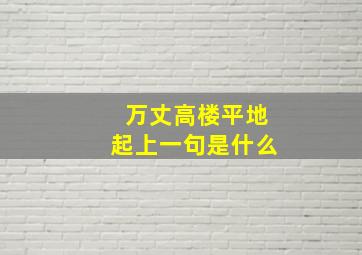 万丈高楼平地起上一句是什么