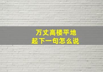 万丈高楼平地起下一句怎么说