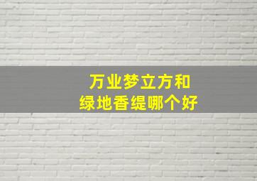 万业梦立方和绿地香缇哪个好