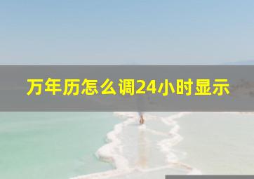 万年历怎么调24小时显示