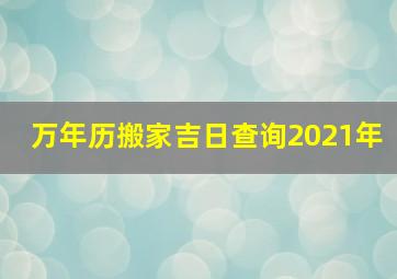 万年历搬家吉日查询2021年