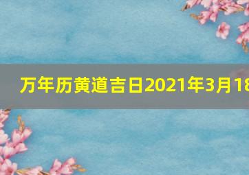 万年历黄道吉日2021年3月18