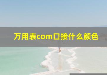 万用表com口接什么颜色