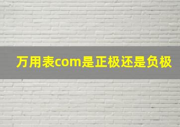 万用表com是正极还是负极