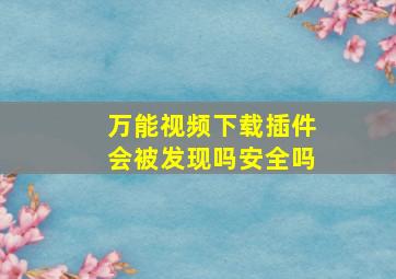 万能视频下载插件会被发现吗安全吗