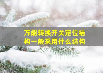 万能转换开关定位结构一般采用什么结构