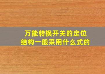 万能转换开关的定位结构一般采用什么式的