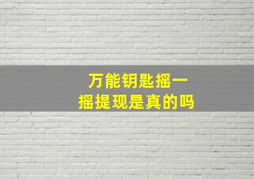 万能钥匙摇一摇提现是真的吗