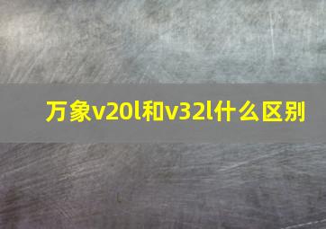 万象v20l和v32l什么区别