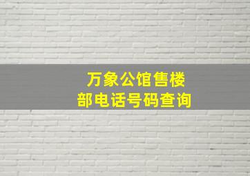 万象公馆售楼部电话号码查询