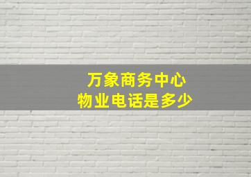 万象商务中心物业电话是多少