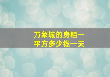 万象城的房租一平方多少钱一天