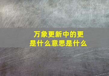 万象更新中的更是什么意思是什么