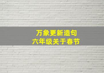 万象更新造句六年级关于春节