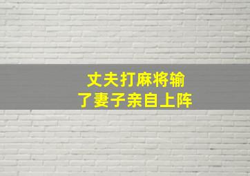 丈夫打麻将输了妻子亲自上阵