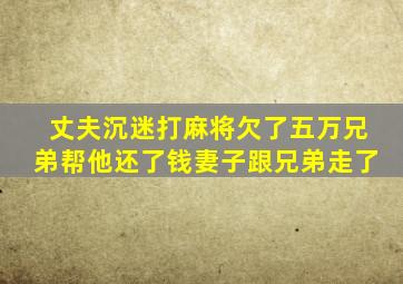 丈夫沉迷打麻将欠了五万兄弟帮他还了钱妻子跟兄弟走了