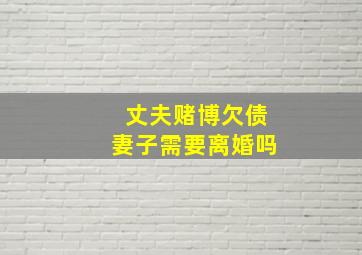 丈夫赌博欠债妻子需要离婚吗