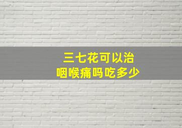 三七花可以治咽喉痛吗吃多少