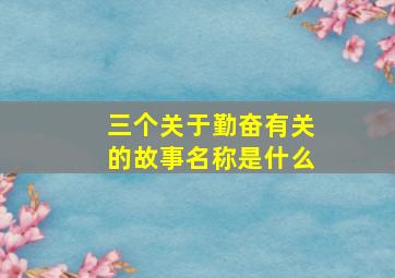 三个关于勤奋有关的故事名称是什么