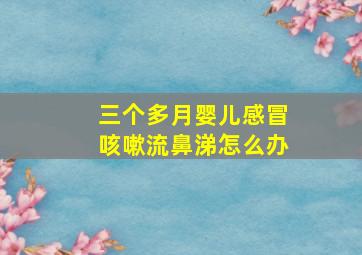 三个多月婴儿感冒咳嗽流鼻涕怎么办