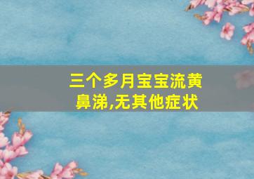 三个多月宝宝流黄鼻涕,无其他症状