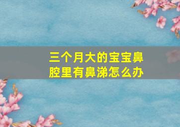 三个月大的宝宝鼻腔里有鼻涕怎么办