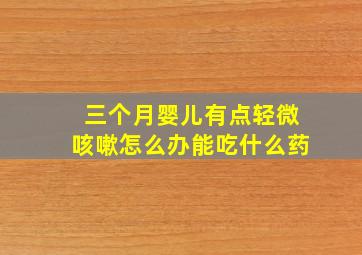 三个月婴儿有点轻微咳嗽怎么办能吃什么药