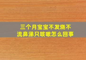 三个月宝宝不发烧不流鼻涕只咳嗽怎么回事