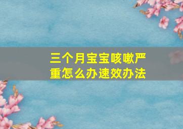 三个月宝宝咳嗽严重怎么办速效办法