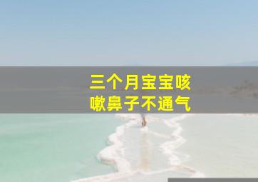 三个月宝宝咳嗽鼻子不通气