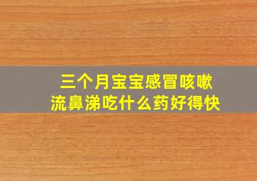 三个月宝宝感冒咳嗽流鼻涕吃什么药好得快