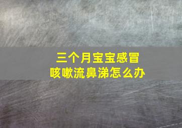 三个月宝宝感冒咳嗽流鼻涕怎么办