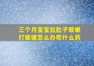 三个月宝宝拉肚子咳嗽打喷嚏怎么办吃什么药