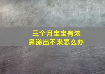 三个月宝宝有浓鼻涕出不来怎么办