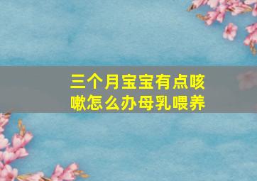 三个月宝宝有点咳嗽怎么办母乳喂养