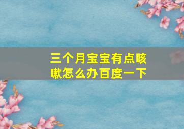 三个月宝宝有点咳嗽怎么办百度一下