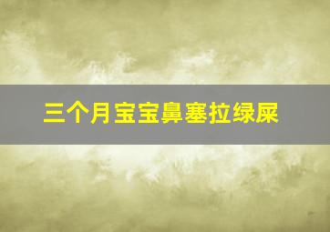 三个月宝宝鼻塞拉绿屎