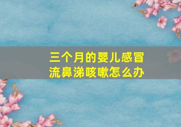 三个月的婴儿感冒流鼻涕咳嗽怎么办