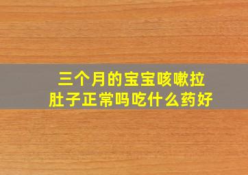 三个月的宝宝咳嗽拉肚子正常吗吃什么药好