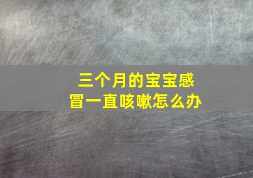 三个月的宝宝感冒一直咳嗽怎么办