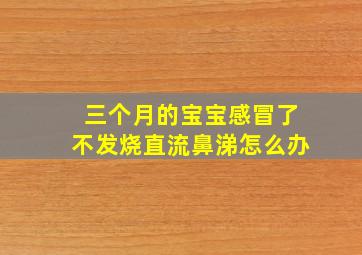 三个月的宝宝感冒了不发烧直流鼻涕怎么办