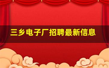 三乡电子厂招聘最新信息