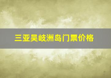 三亚吴岐洲岛门票价格