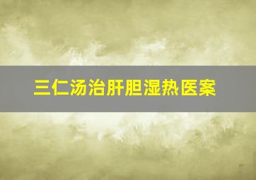 三仁汤治肝胆湿热医案