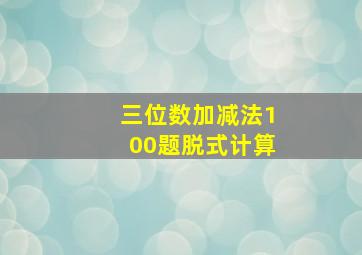 三位数加减法100题脱式计算