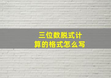 三位数脱式计算的格式怎么写