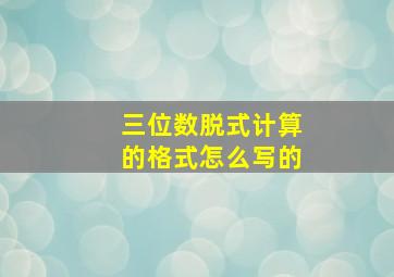 三位数脱式计算的格式怎么写的