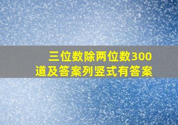 三位数除两位数300道及答案列竖式有答案