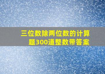 三位数除两位数的计算题300道整数带答案